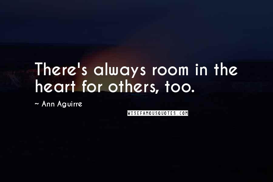 Ann Aguirre Quotes: There's always room in the heart for others, too.