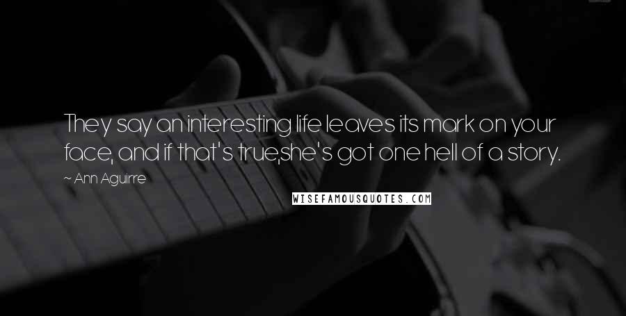 Ann Aguirre Quotes: They say an interesting life leaves its mark on your face, and if that's true,she's got one hell of a story.