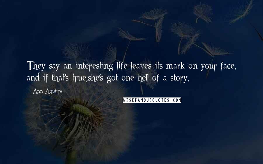 Ann Aguirre Quotes: They say an interesting life leaves its mark on your face, and if that's true,she's got one hell of a story.