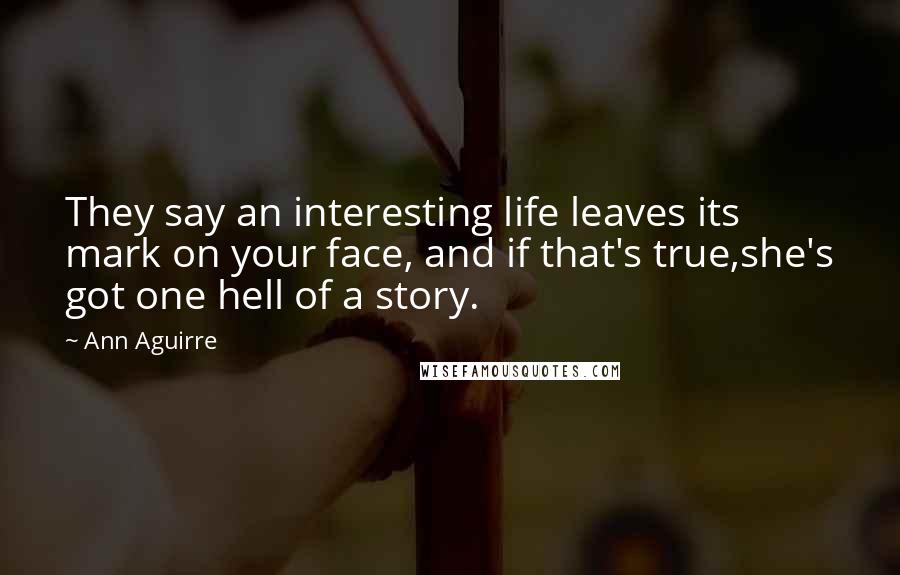 Ann Aguirre Quotes: They say an interesting life leaves its mark on your face, and if that's true,she's got one hell of a story.