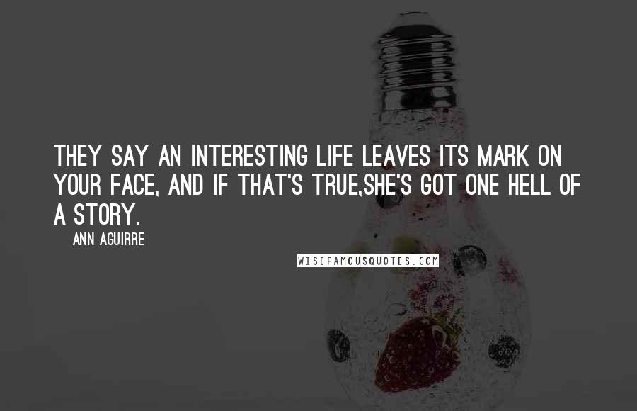 Ann Aguirre Quotes: They say an interesting life leaves its mark on your face, and if that's true,she's got one hell of a story.