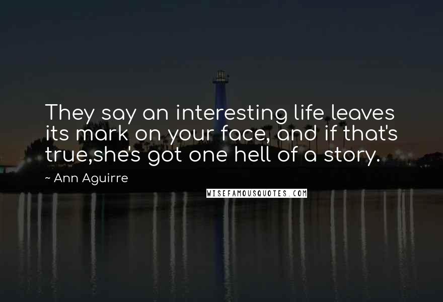 Ann Aguirre Quotes: They say an interesting life leaves its mark on your face, and if that's true,she's got one hell of a story.