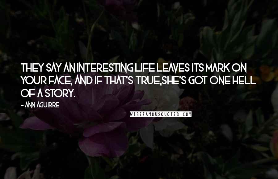 Ann Aguirre Quotes: They say an interesting life leaves its mark on your face, and if that's true,she's got one hell of a story.