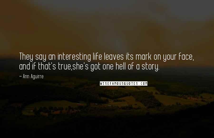 Ann Aguirre Quotes: They say an interesting life leaves its mark on your face, and if that's true,she's got one hell of a story.