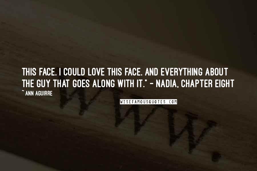 Ann Aguirre Quotes: This face. I could love this face. And everything about the guy that goes along with it." - Nadia, Chapter Eight