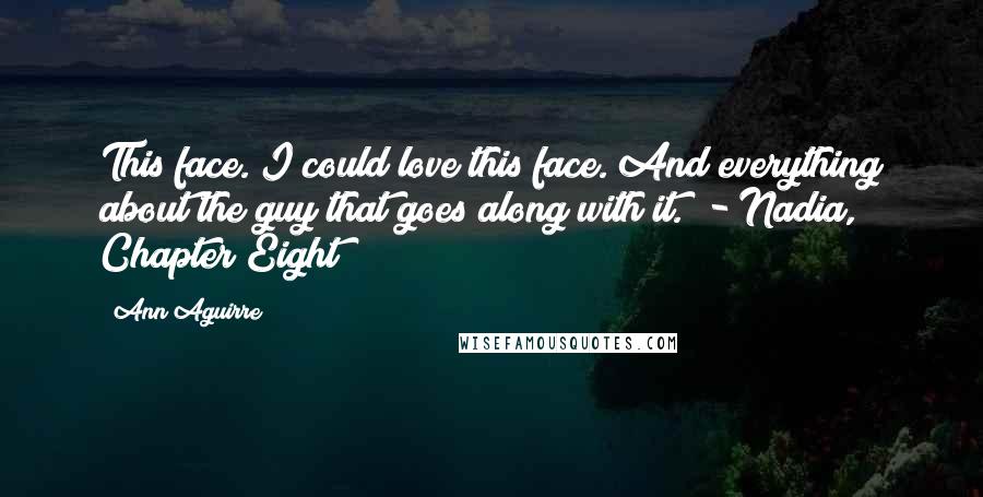 Ann Aguirre Quotes: This face. I could love this face. And everything about the guy that goes along with it." - Nadia, Chapter Eight