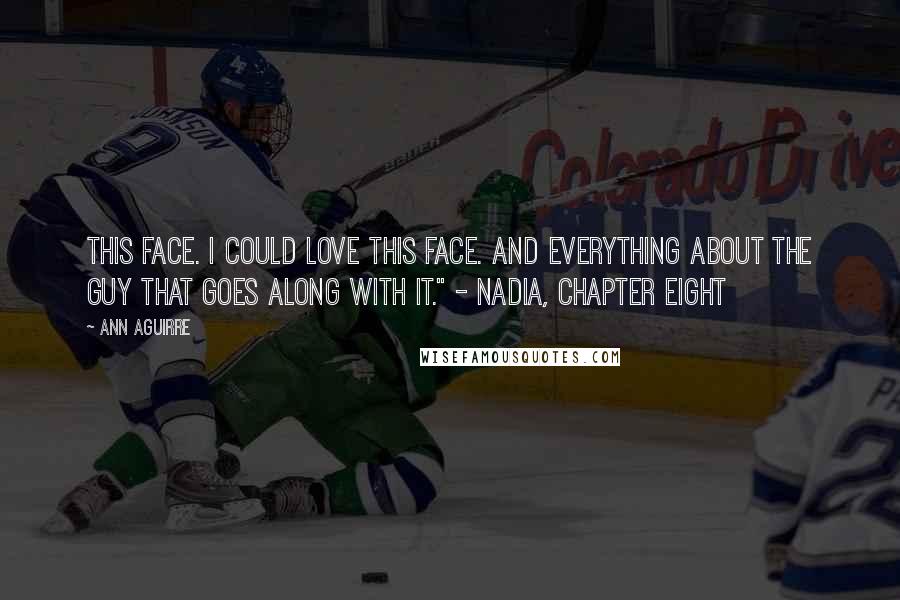 Ann Aguirre Quotes: This face. I could love this face. And everything about the guy that goes along with it." - Nadia, Chapter Eight