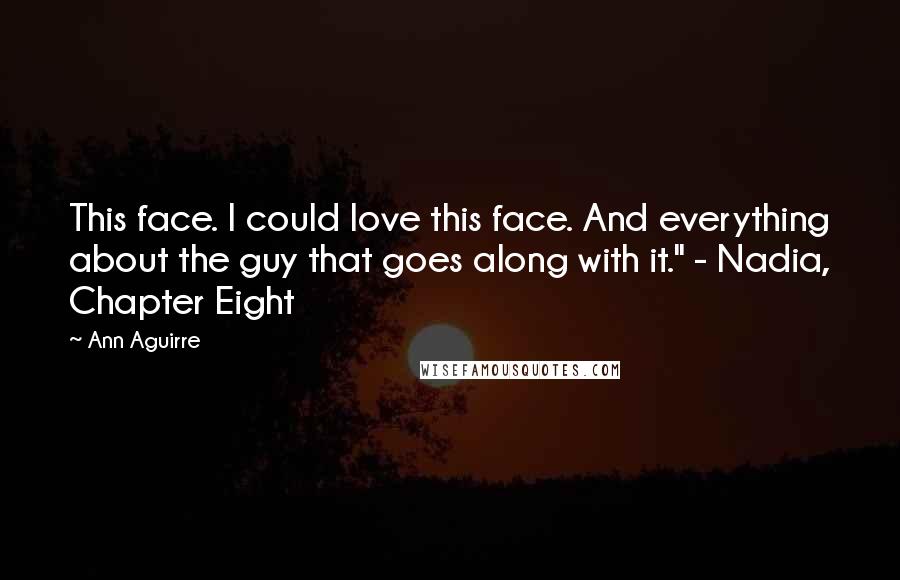 Ann Aguirre Quotes: This face. I could love this face. And everything about the guy that goes along with it." - Nadia, Chapter Eight