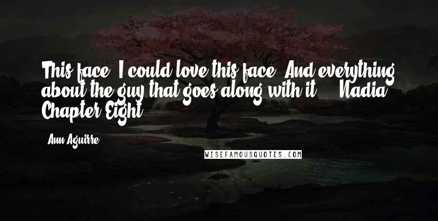 Ann Aguirre Quotes: This face. I could love this face. And everything about the guy that goes along with it." - Nadia, Chapter Eight
