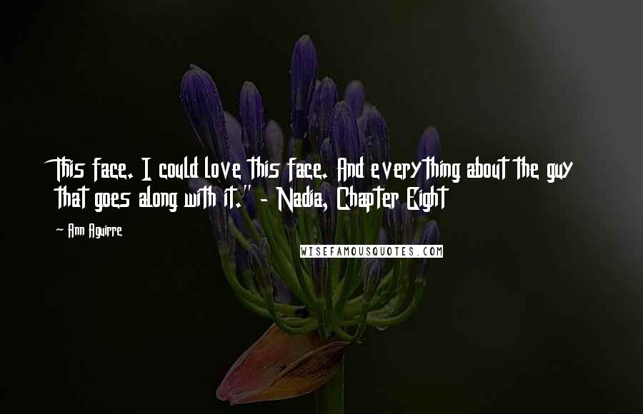 Ann Aguirre Quotes: This face. I could love this face. And everything about the guy that goes along with it." - Nadia, Chapter Eight