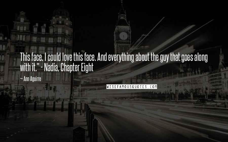 Ann Aguirre Quotes: This face. I could love this face. And everything about the guy that goes along with it." - Nadia, Chapter Eight