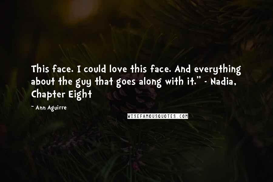 Ann Aguirre Quotes: This face. I could love this face. And everything about the guy that goes along with it." - Nadia, Chapter Eight