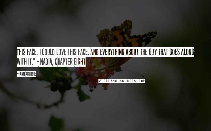 Ann Aguirre Quotes: This face. I could love this face. And everything about the guy that goes along with it." - Nadia, Chapter Eight