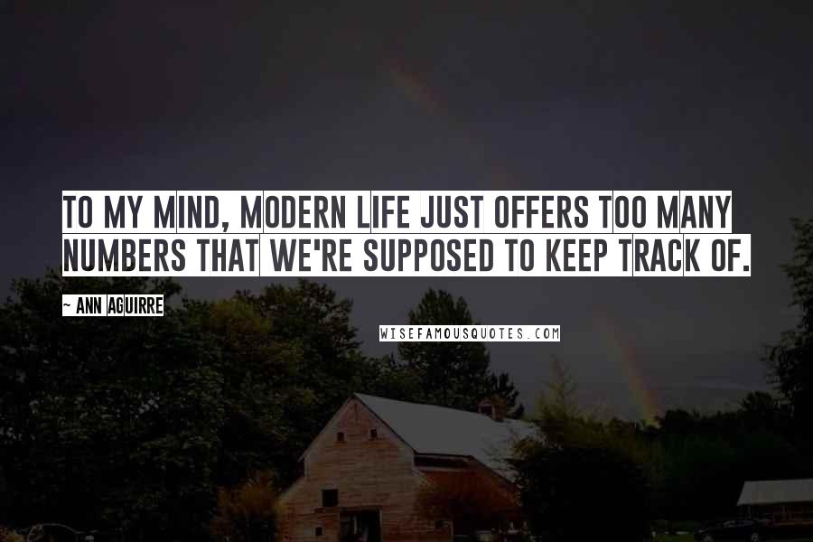 Ann Aguirre Quotes: To my mind, modern life just offers too many numbers that we're supposed to keep track of.