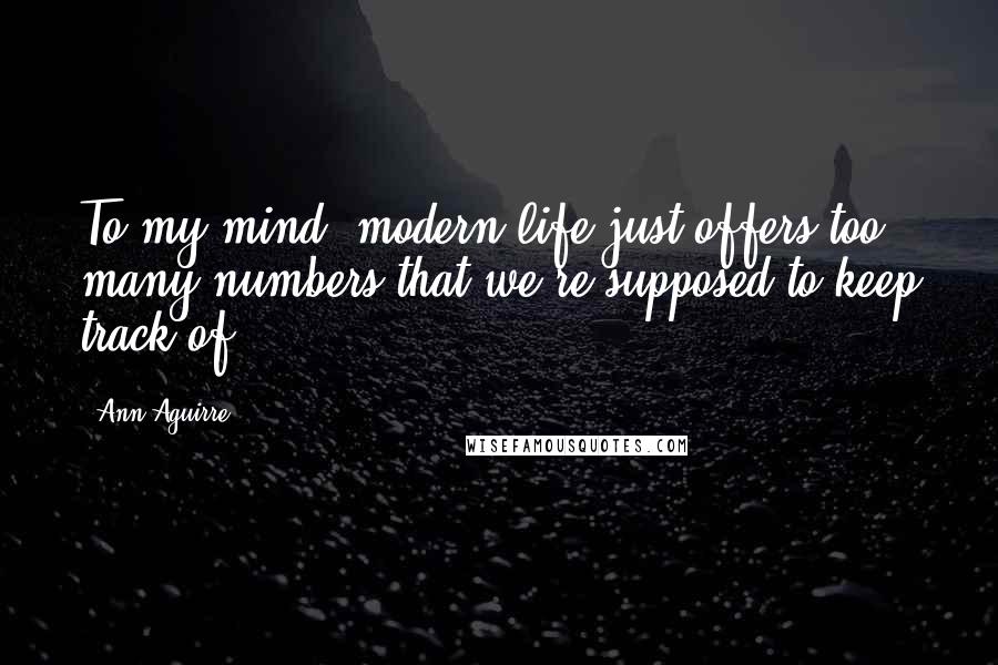 Ann Aguirre Quotes: To my mind, modern life just offers too many numbers that we're supposed to keep track of.