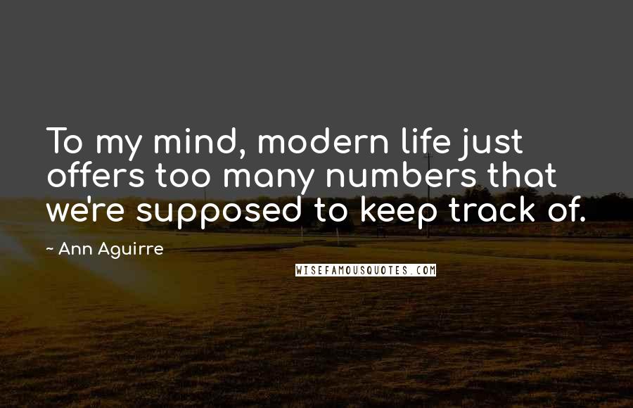 Ann Aguirre Quotes: To my mind, modern life just offers too many numbers that we're supposed to keep track of.