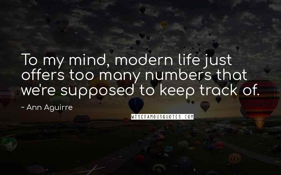 Ann Aguirre Quotes: To my mind, modern life just offers too many numbers that we're supposed to keep track of.