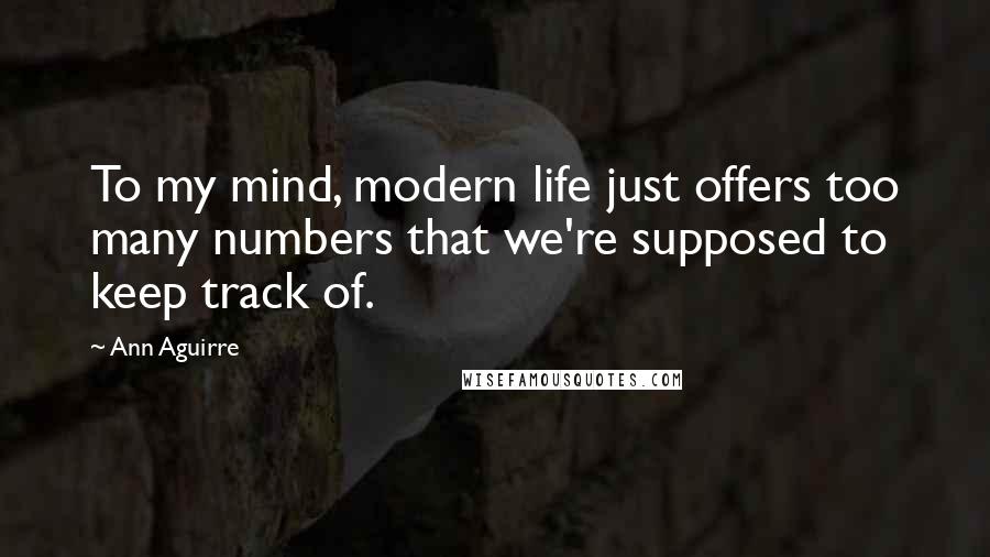 Ann Aguirre Quotes: To my mind, modern life just offers too many numbers that we're supposed to keep track of.