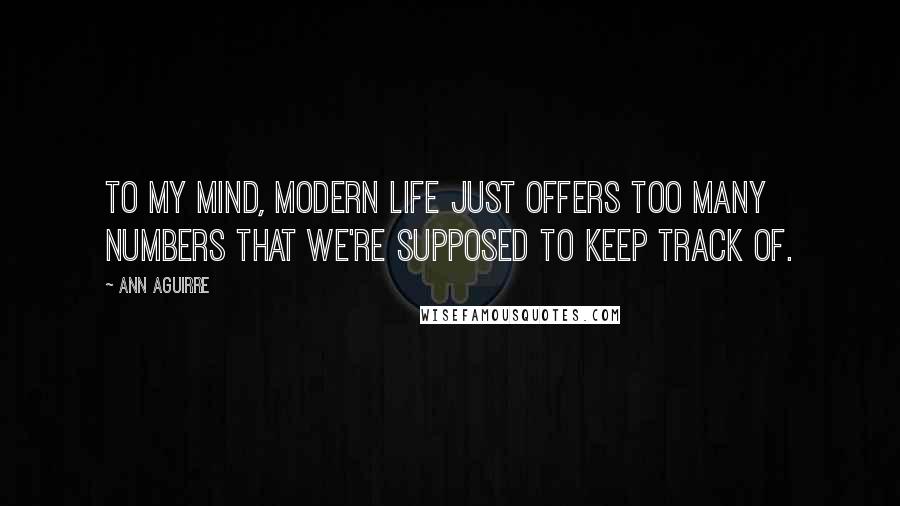 Ann Aguirre Quotes: To my mind, modern life just offers too many numbers that we're supposed to keep track of.