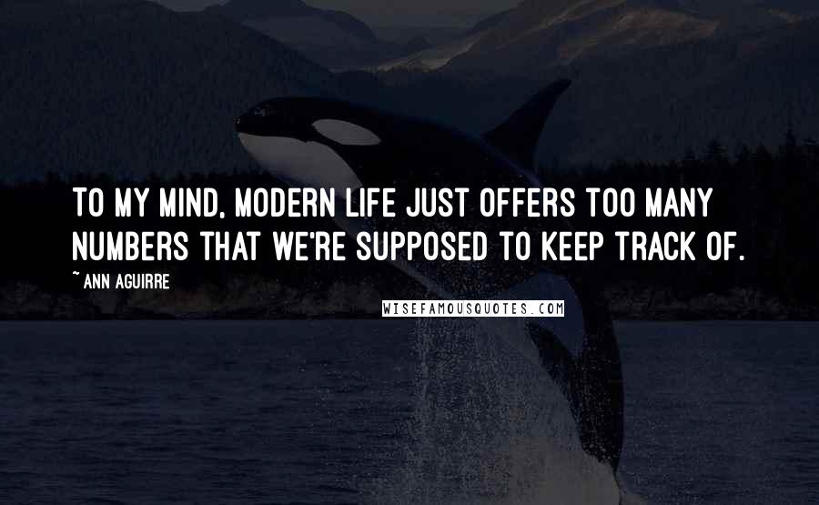 Ann Aguirre Quotes: To my mind, modern life just offers too many numbers that we're supposed to keep track of.