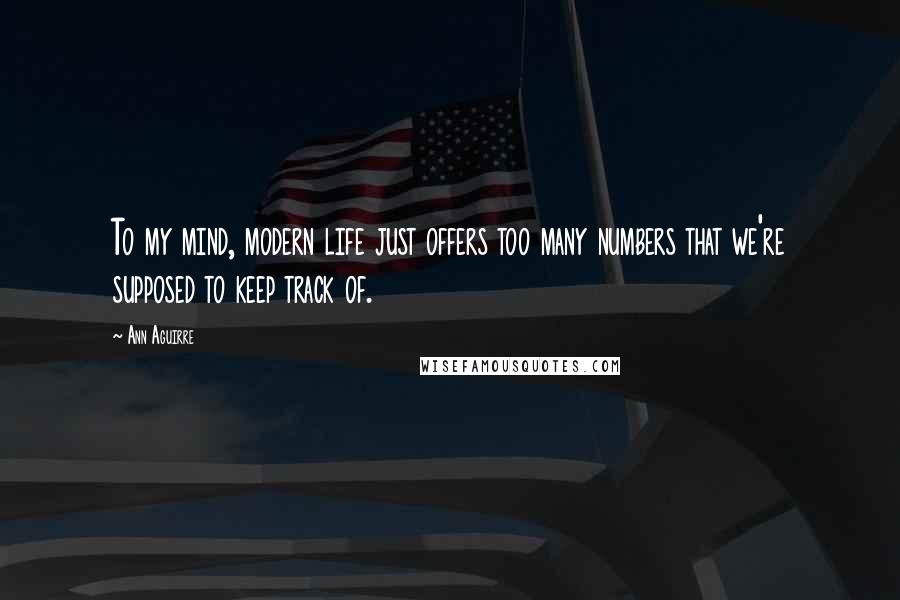 Ann Aguirre Quotes: To my mind, modern life just offers too many numbers that we're supposed to keep track of.