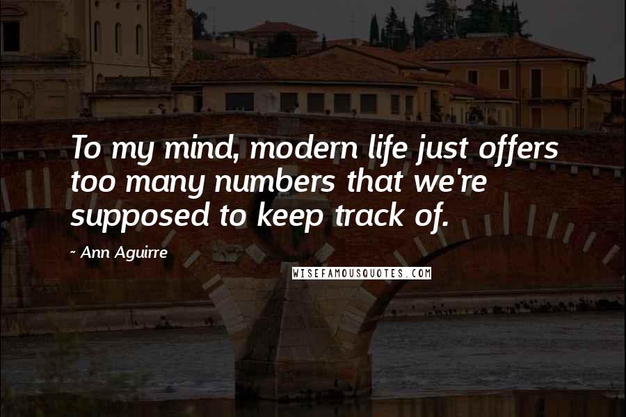 Ann Aguirre Quotes: To my mind, modern life just offers too many numbers that we're supposed to keep track of.
