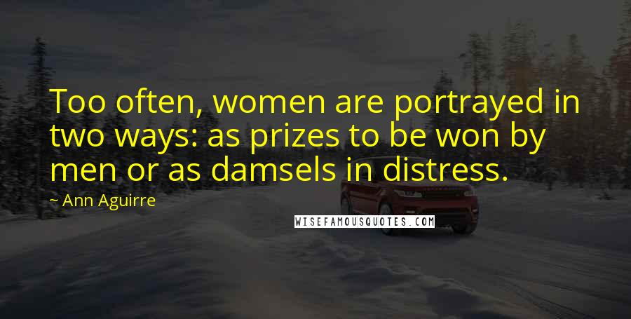 Ann Aguirre Quotes: Too often, women are portrayed in two ways: as prizes to be won by men or as damsels in distress.