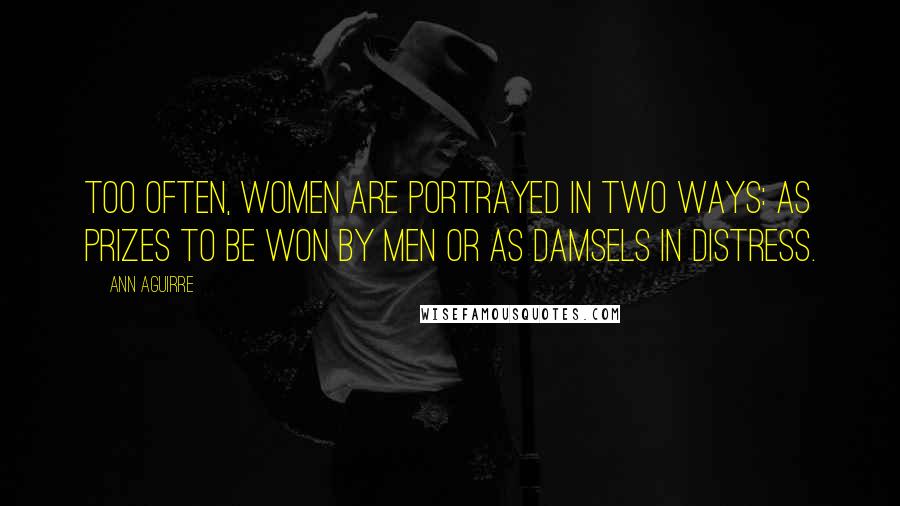 Ann Aguirre Quotes: Too often, women are portrayed in two ways: as prizes to be won by men or as damsels in distress.