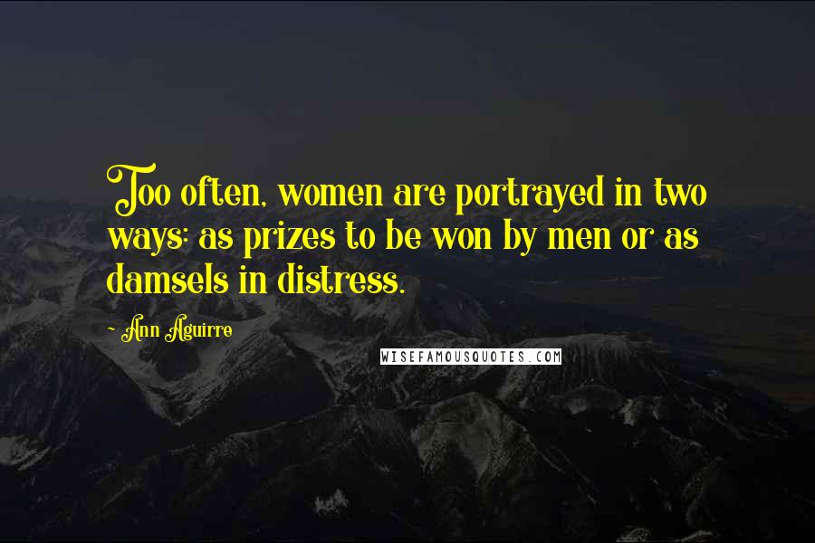 Ann Aguirre Quotes: Too often, women are portrayed in two ways: as prizes to be won by men or as damsels in distress.