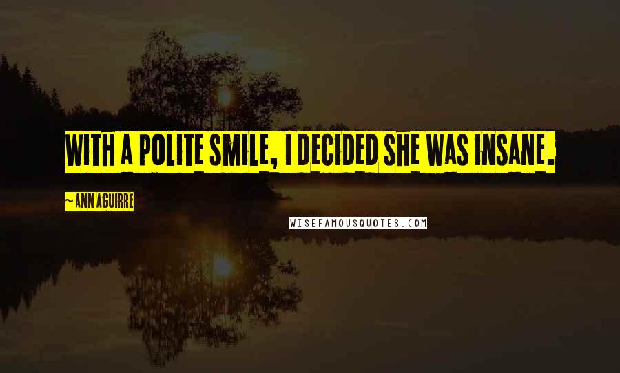 Ann Aguirre Quotes: With a polite smile, I decided she was insane.