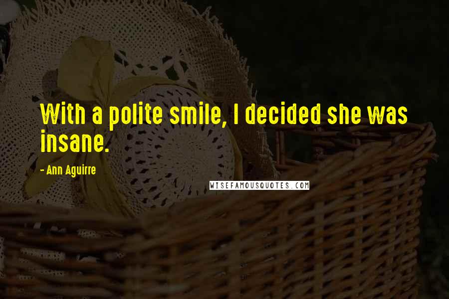 Ann Aguirre Quotes: With a polite smile, I decided she was insane.