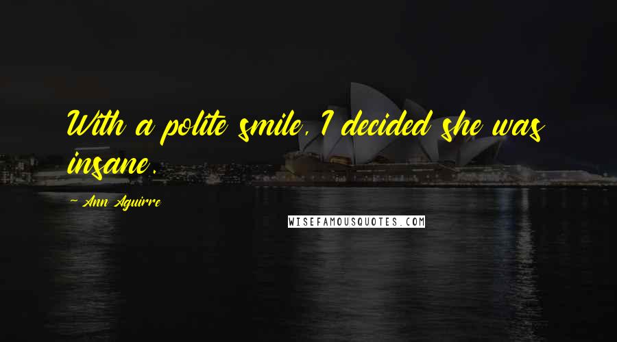 Ann Aguirre Quotes: With a polite smile, I decided she was insane.