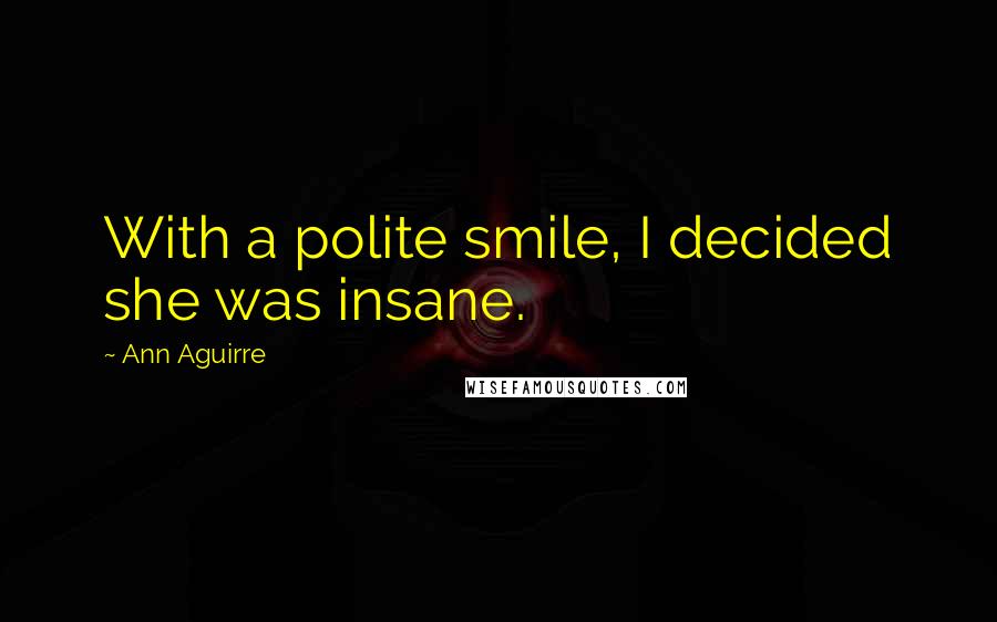 Ann Aguirre Quotes: With a polite smile, I decided she was insane.