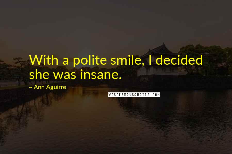 Ann Aguirre Quotes: With a polite smile, I decided she was insane.