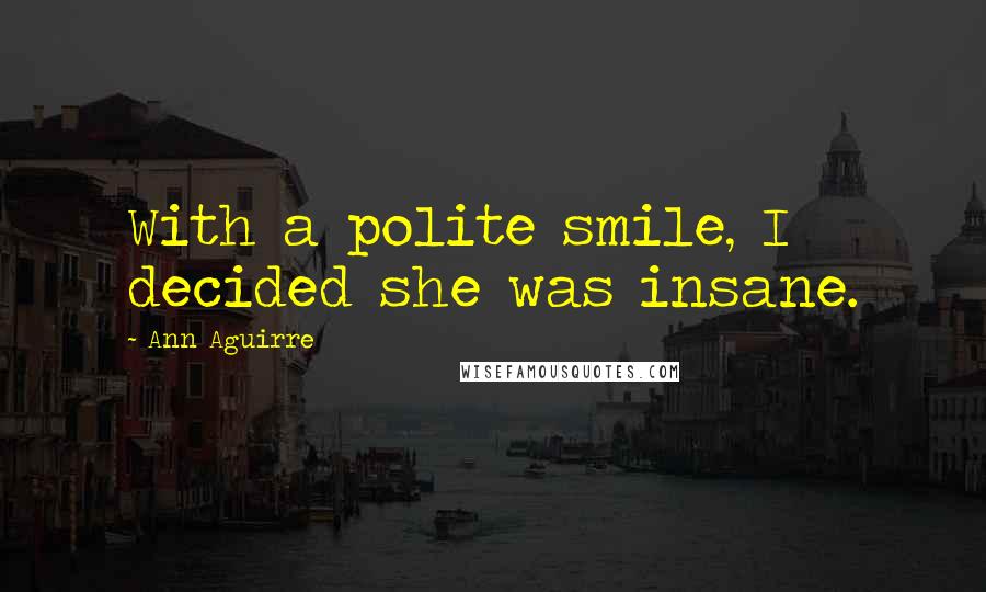 Ann Aguirre Quotes: With a polite smile, I decided she was insane.