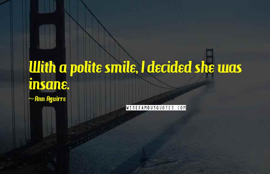 Ann Aguirre Quotes: With a polite smile, I decided she was insane.