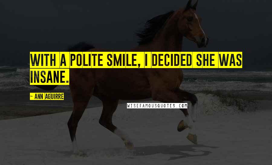 Ann Aguirre Quotes: With a polite smile, I decided she was insane.