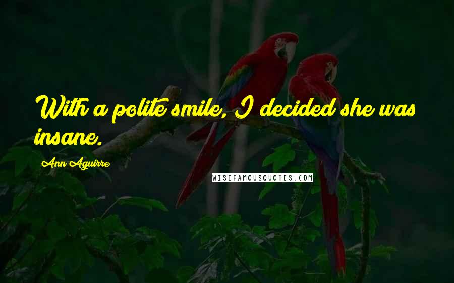 Ann Aguirre Quotes: With a polite smile, I decided she was insane.