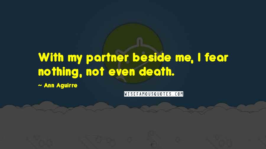 Ann Aguirre Quotes: With my partner beside me, I fear nothing, not even death.