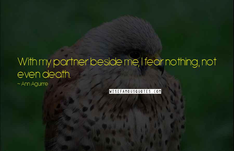 Ann Aguirre Quotes: With my partner beside me, I fear nothing, not even death.