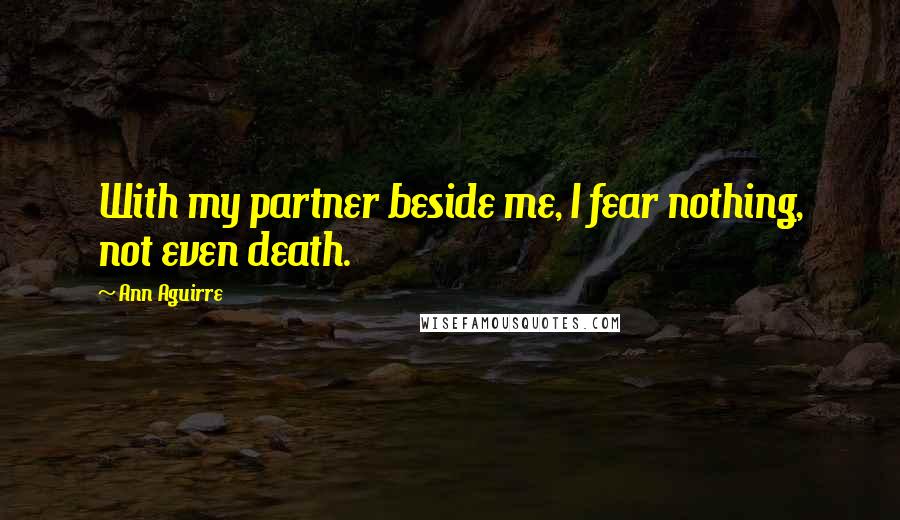 Ann Aguirre Quotes: With my partner beside me, I fear nothing, not even death.