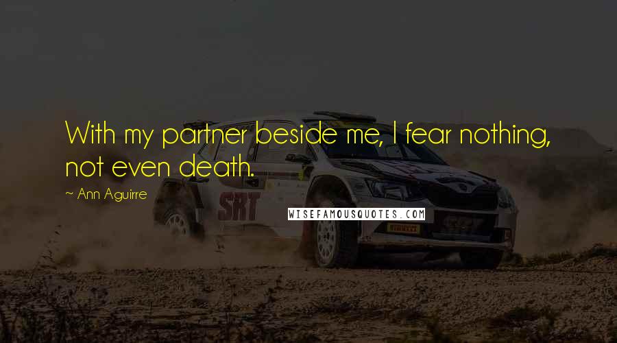 Ann Aguirre Quotes: With my partner beside me, I fear nothing, not even death.