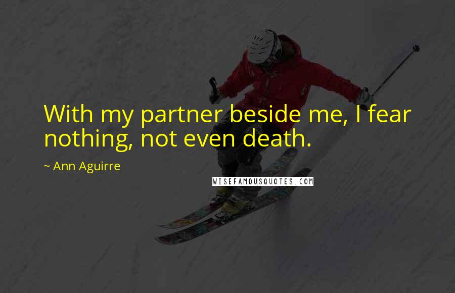 Ann Aguirre Quotes: With my partner beside me, I fear nothing, not even death.