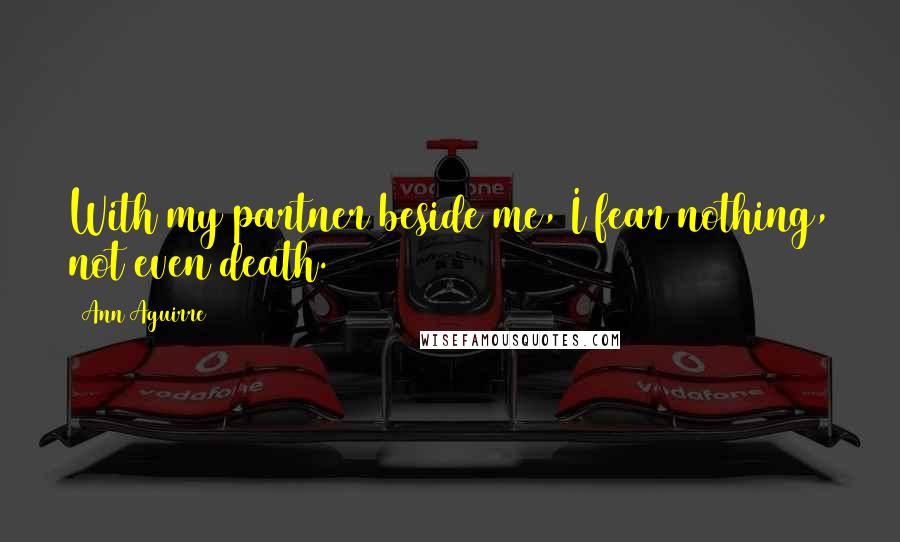 Ann Aguirre Quotes: With my partner beside me, I fear nothing, not even death.