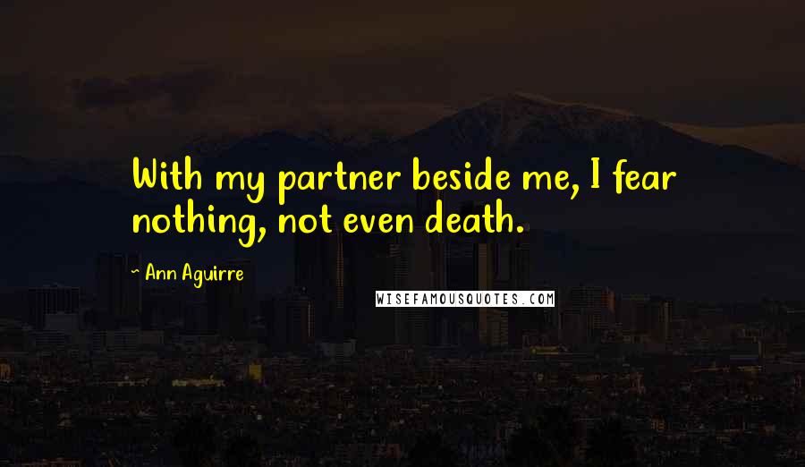 Ann Aguirre Quotes: With my partner beside me, I fear nothing, not even death.
