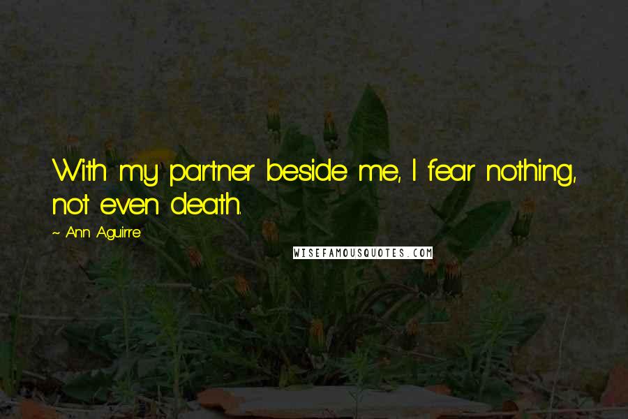 Ann Aguirre Quotes: With my partner beside me, I fear nothing, not even death.