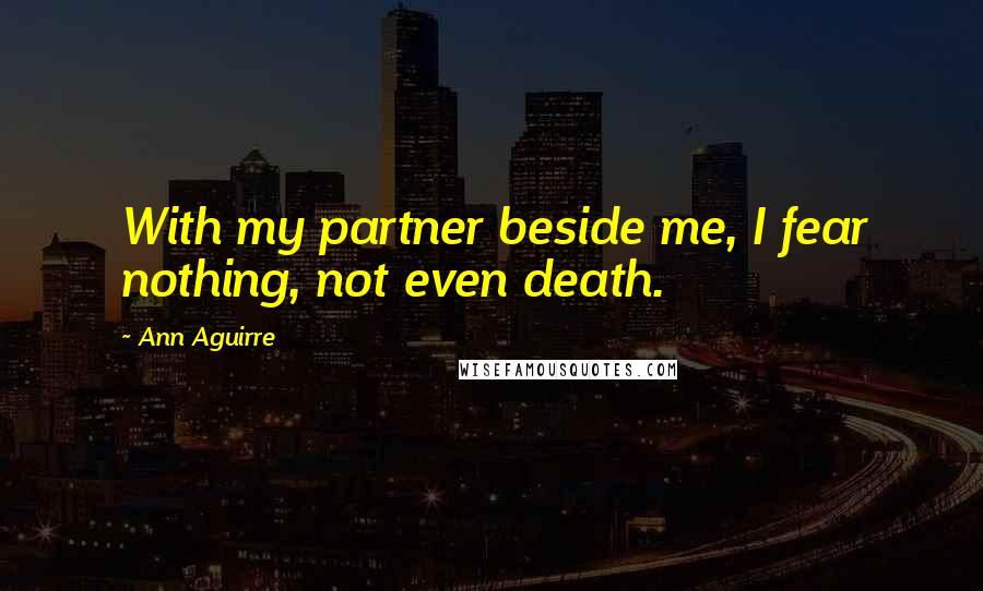 Ann Aguirre Quotes: With my partner beside me, I fear nothing, not even death.