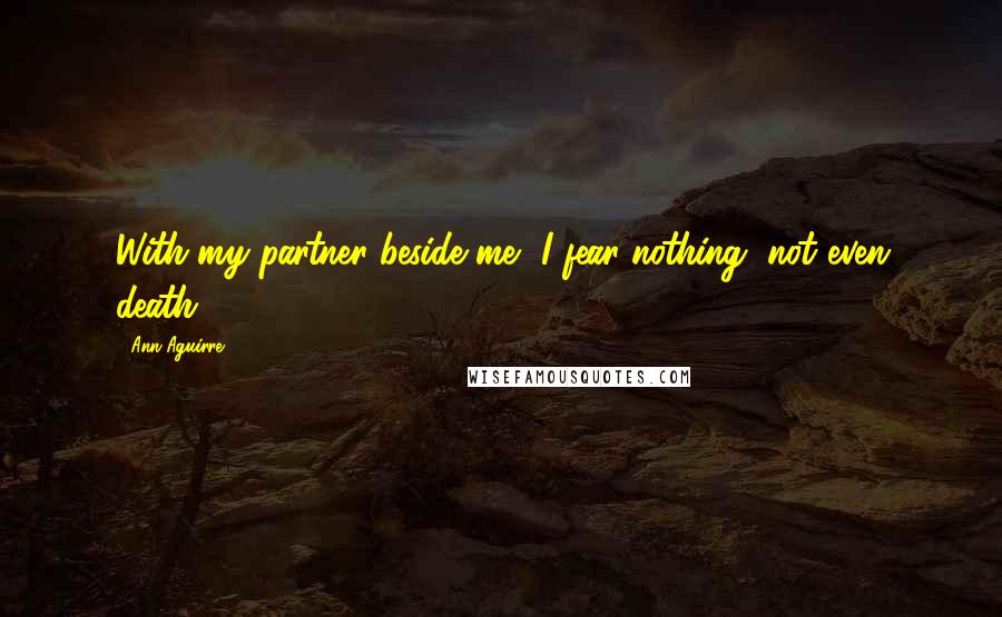 Ann Aguirre Quotes: With my partner beside me, I fear nothing, not even death.