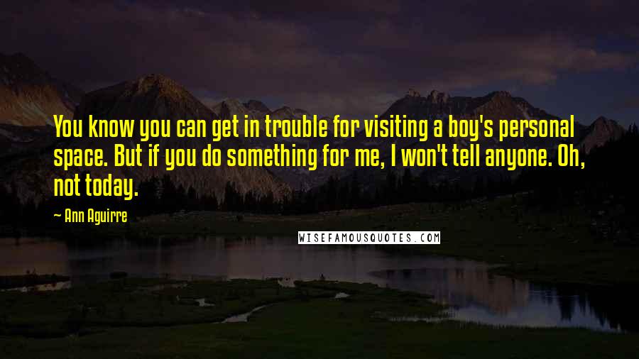 Ann Aguirre Quotes: You know you can get in trouble for visiting a boy's personal space. But if you do something for me, I won't tell anyone. Oh, not today.