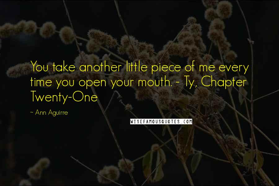 Ann Aguirre Quotes: You take another little piece of me every time you open your mouth. - Ty, Chapter Twenty-One